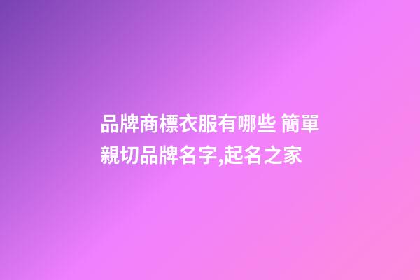 品牌商標衣服有哪些 簡單親切品牌名字,起名之家